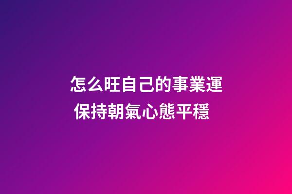 怎么旺自己的事業運 保持朝氣心態平穩